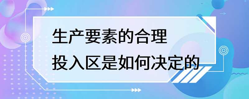 生产要素的合理投入区是如何决定的