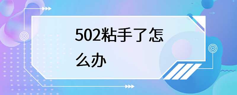 502粘手了怎么办