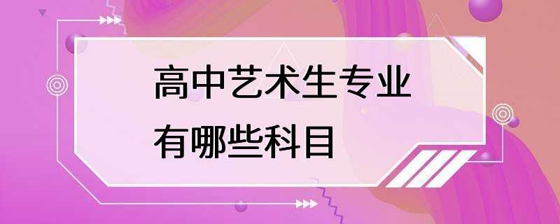 高中艺术生专业有哪些科目