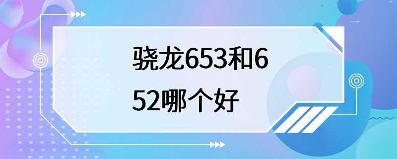 骁龙653和652哪个好