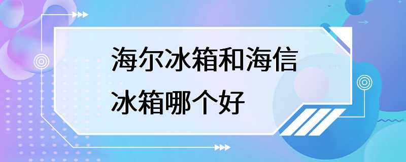 海尔冰箱和海信冰箱哪个好