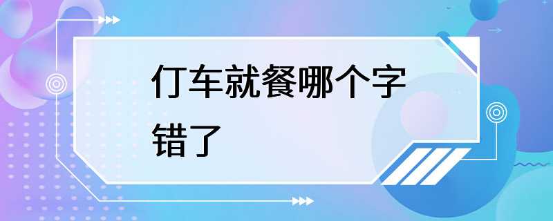 仃车就餐哪个字错了