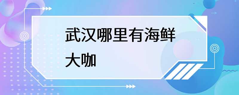 武汉哪里有海鲜大咖