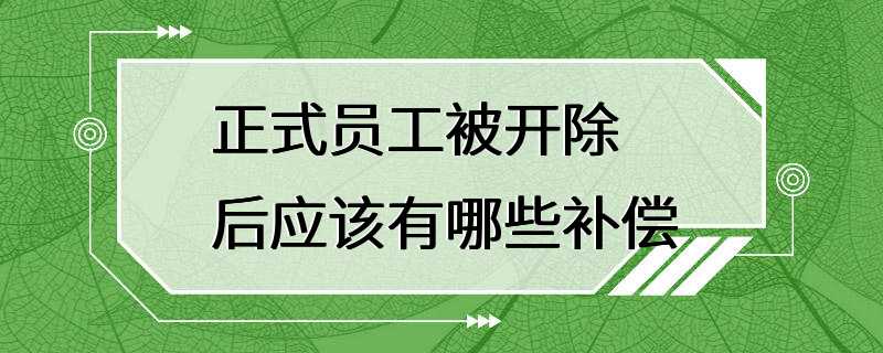 正式员工被开除后应该有哪些补偿