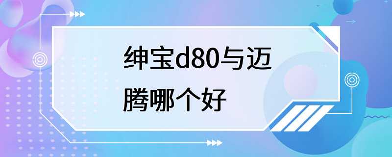 绅宝d80与迈腾哪个好