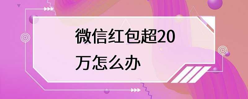 微信红包超20万怎么办