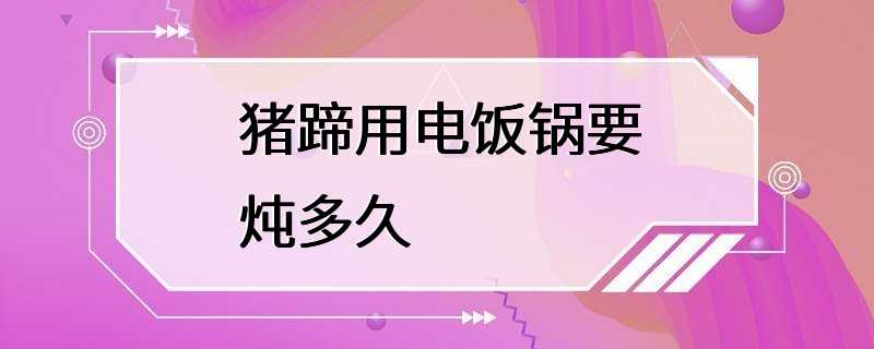 猪蹄用电饭锅要炖多久