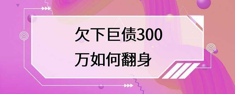 欠下巨债300万如何翻身