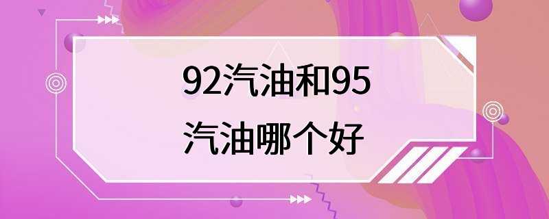 92汽油和95汽油哪个好