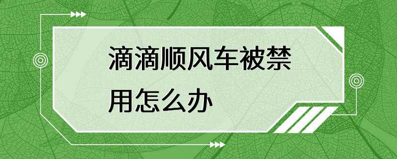 滴滴顺风车被禁用怎么办