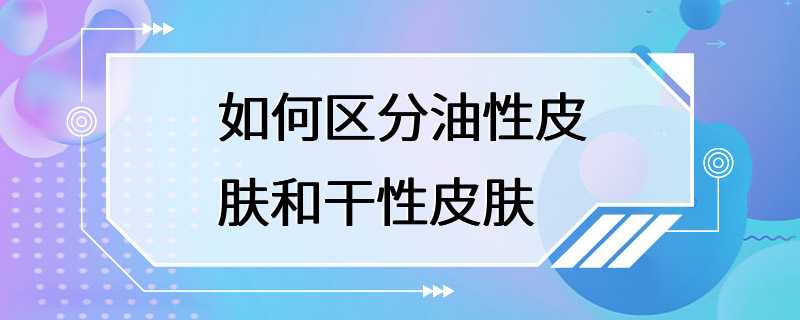 如何区分油性皮肤和干性皮肤