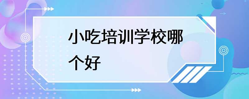 小吃培训学校哪个好