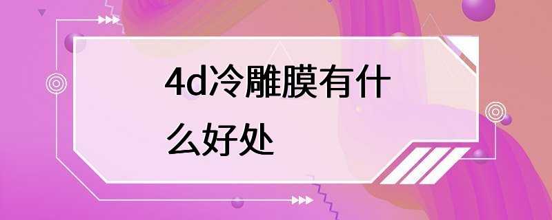 4d冷雕膜有什么好处