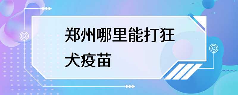 郑州哪里能打狂犬疫苗