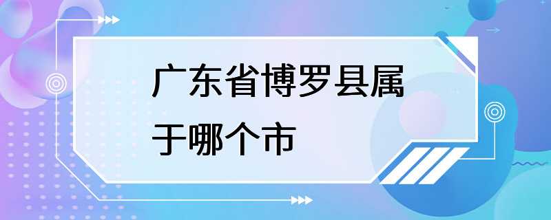 广东省博罗县属于哪个市