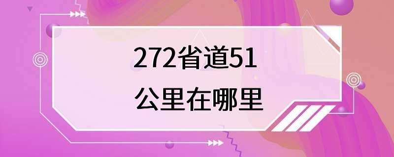 272省道51公里在哪里