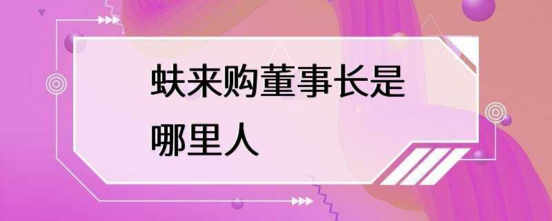 蚨来购董事长是哪里人