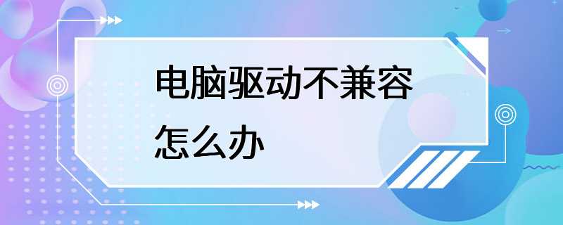 电脑驱动不兼容怎么办