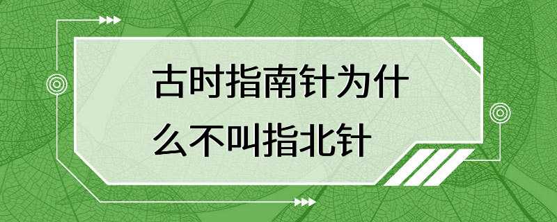 古时指南针为什么不叫指北针