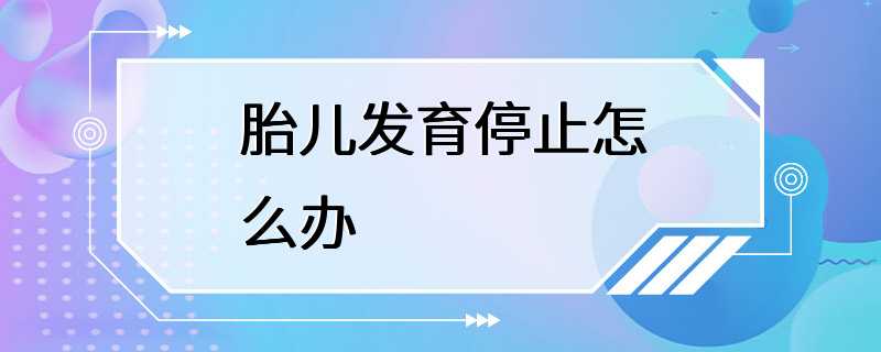 胎儿发育停止怎么办