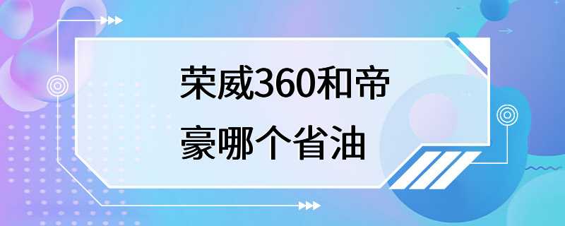 荣威360和帝豪哪个省油