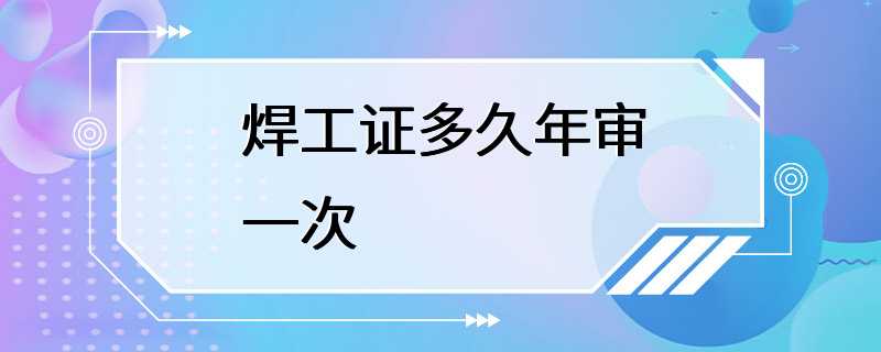 焊工证多久年审一次