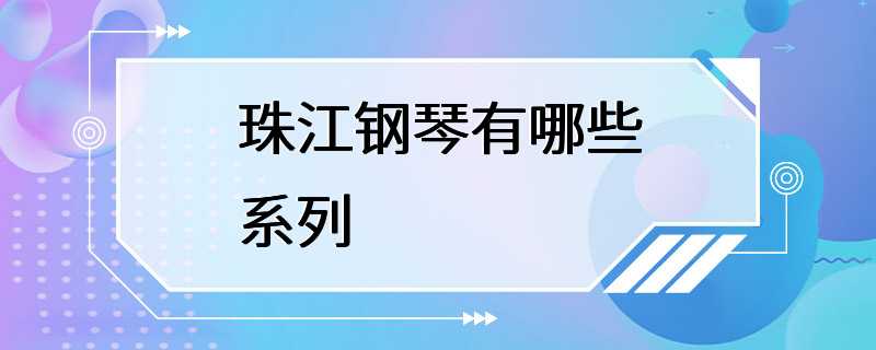 珠江钢琴有哪些系列