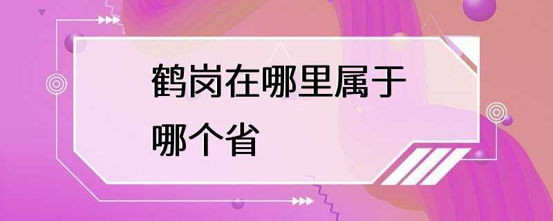 鹤岗在哪里属于哪个省