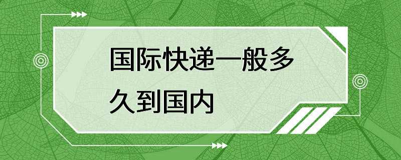 国际快递一般多久到国内