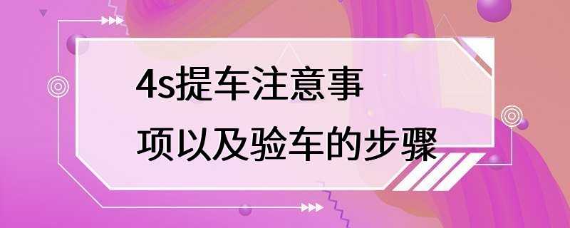 4s提车注意事项以及验车的步骤