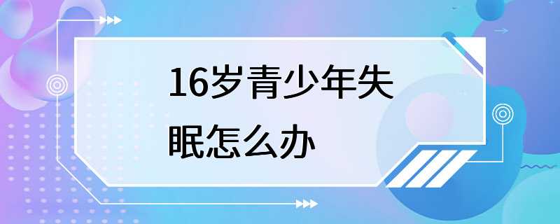 16岁青少年失眠怎么办