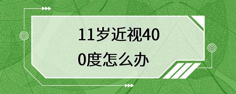 11岁近视400度怎么办