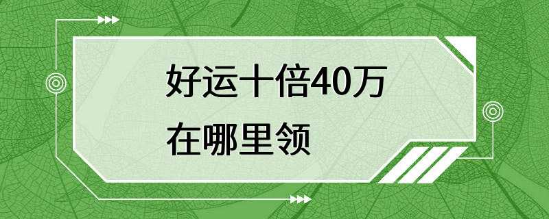 好运十倍40万在哪里领