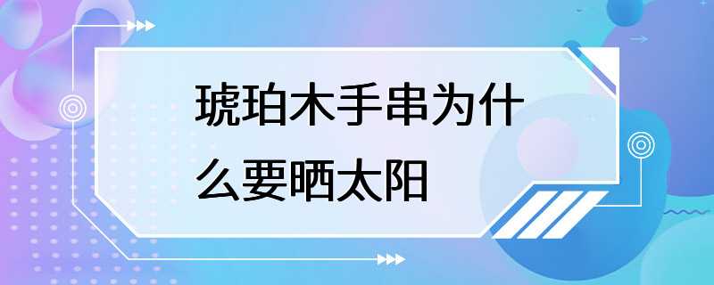 琥珀木手串为什么要晒太阳