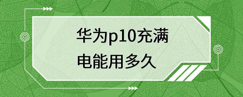 华为p10充满电能用多久