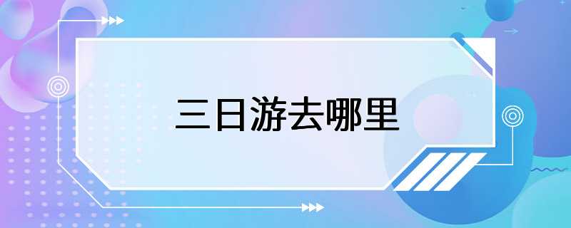 三日游去哪里