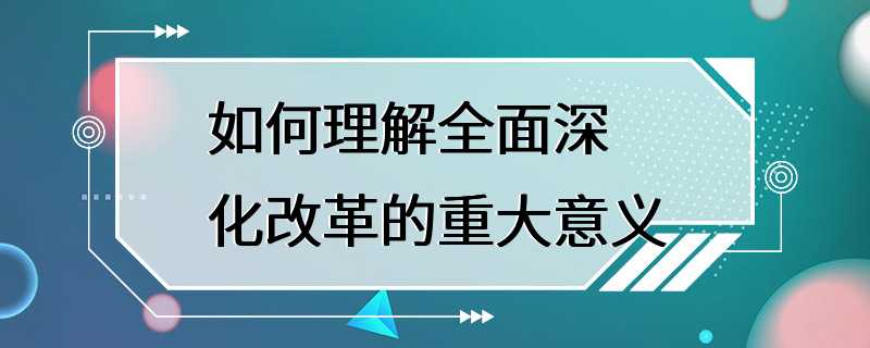 如何理解全面深化改革的重大意义