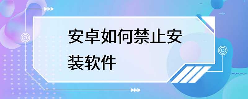 安卓如何禁止安装软件