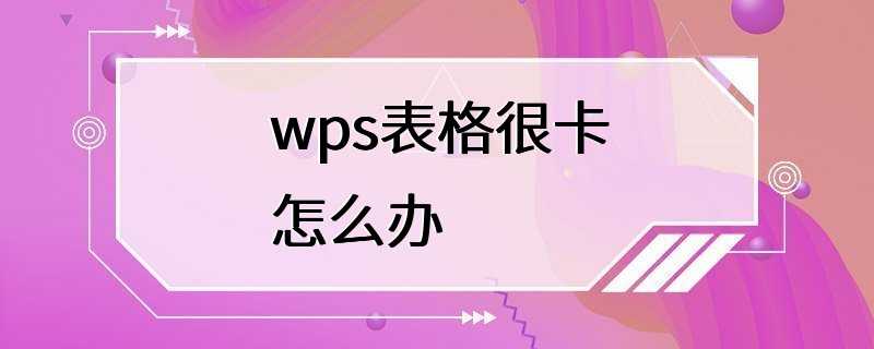 wps表格很卡怎么办