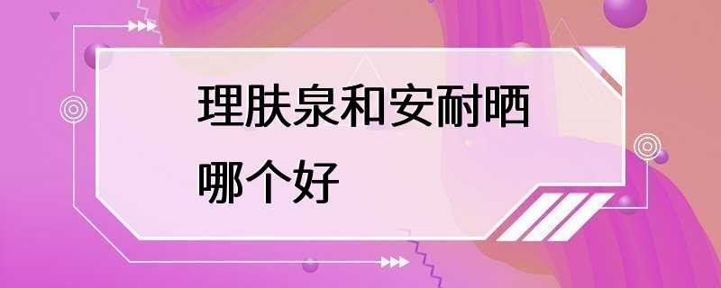 理肤泉和安耐晒哪个好