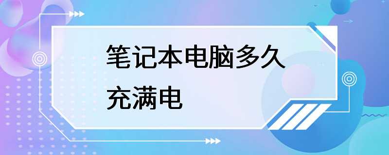 笔记本电脑多久充满电