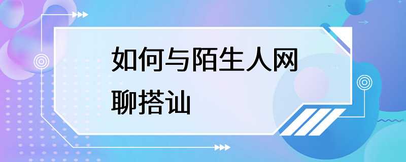 如何与陌生人网聊搭讪