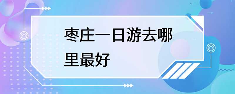 枣庄一日游去哪里最好