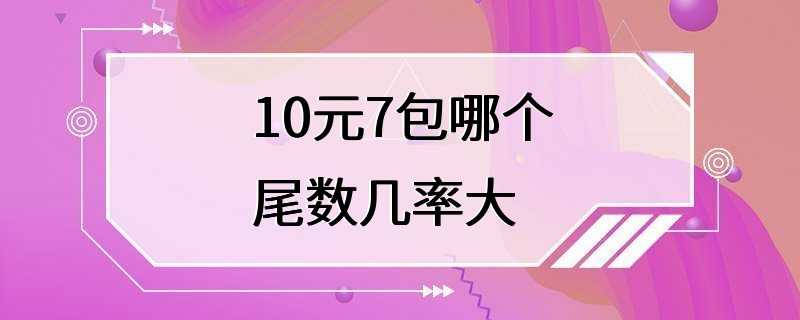 10元7包哪个尾数几率大