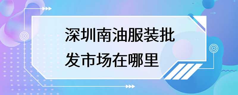 深圳南油服装批发市场在哪里