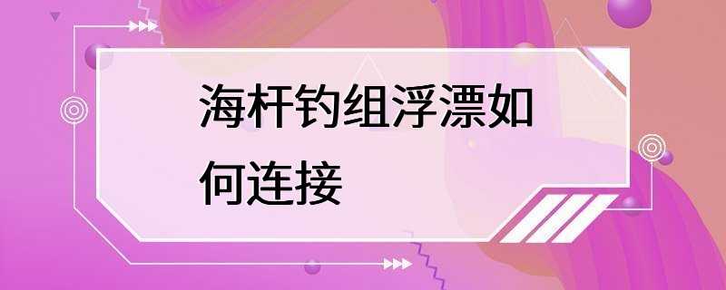 海杆钓组浮漂如何连接