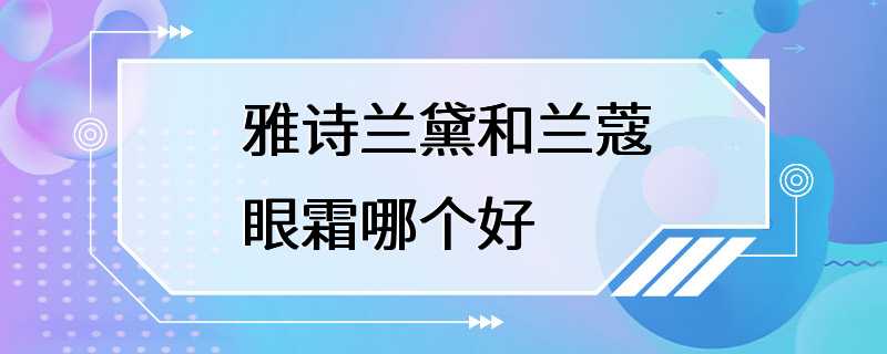 雅诗兰黛和兰蔻眼霜哪个好