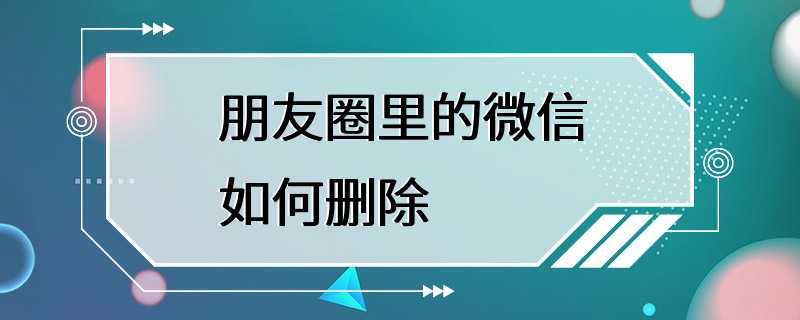 朋友圈里的微信如何删除