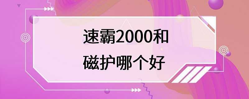 速霸2000和磁护哪个好