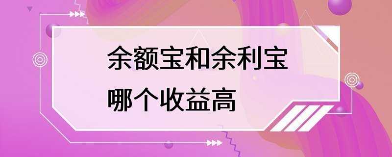 余额宝和余利宝哪个收益高